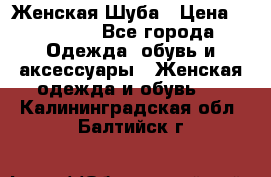 Женская Шуба › Цена ­ 10 000 - Все города Одежда, обувь и аксессуары » Женская одежда и обувь   . Калининградская обл.,Балтийск г.